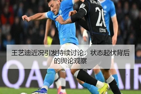 王艺迪近况引发持续讨论：状态起伏背后的舆论观察