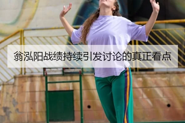 翁泓阳战绩持续引发讨论的真正看点
